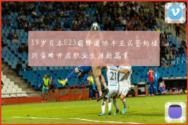 19岁日本U23前锋道协丰正式签约福冈黄蜂开启职业生涯新篇章