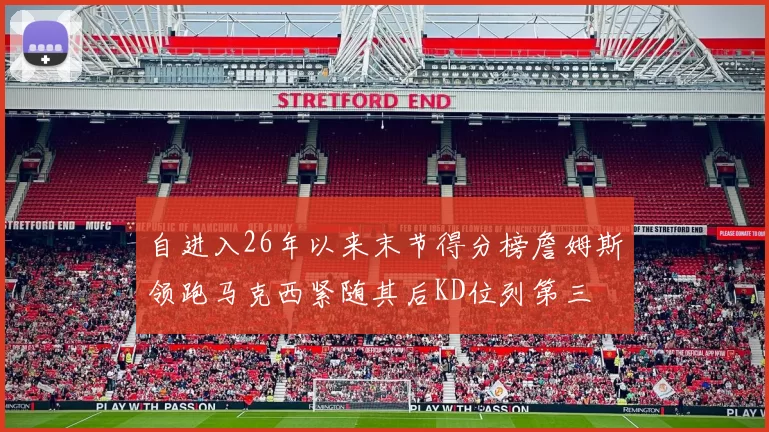 自进入26年以来末节得分榜詹姆斯领跑马克西紧随其后KD位列第三