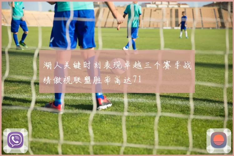 湖人关键时刻表现卓越三个赛季战绩傲视联盟胜率高达71